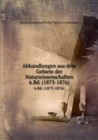 Abhandlungen aus dem Gebiete der Naturwissenschaften. 6.Bd. (1873-1876)
