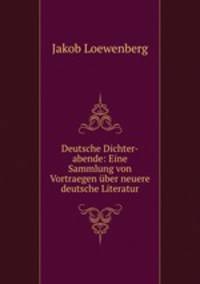 Deutsche Dichter-abende: Eine Sammlung von Vortraegen uber neuere deutsche Literatur