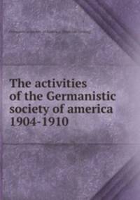 The activities of the Germanistic society of america 1904-1910