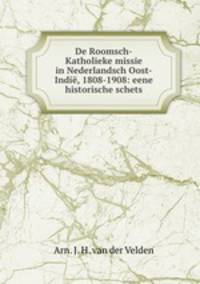 De Roomsch-Katholieke missie in Nederlandsch Oost-Indie, 1808-1908: eene historische schets