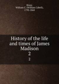History of the life and times of James Madison. 2