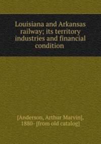 Louisiana and Arkansas railway; its territory industries and financial condition