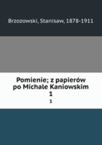 Pomienie; z papierw po Michale Kaniowskim. 1