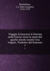 Viaggio d`Anacarsi il Giovine nella Grecia verso la met del quarto secolo avanti l`era volgare. Tradotto dal francese. 1