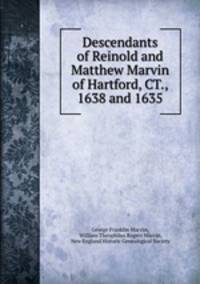 Descendants of Reinold and Matthew Marvin of Hartford, CT., 1638 and 1635