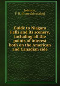 Guide to Niagara Falls and its scenery, including all the points of interest both on the American and Canadian side