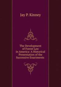 The Development of Forest Law in America: A Historical Presentation of the Successive Enactments .