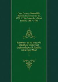 Sainetes, en su mayoria ineditos. Coleccion ordenada por D. Emilio Cotarelo y Mori