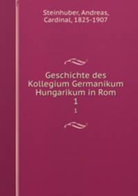 Geschichte des Kollegium Germanikum Hungarikum in Rom. 1