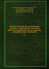 Histoire naturelle des animaux sans vertebres : presentant les caracteres generaux et particuliers de ces animaux . : precedee d