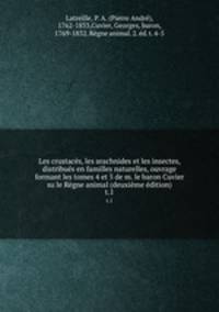 Les crustaces, les arachnides et les insectes, distribues en familles naturelles, ouvrage formant les tomes 4 et 5 de m. le baron Cuvier su le Regne animal (deuxieme edition)