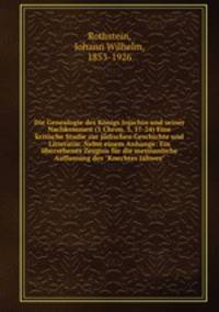 Die Genealogie des Knigs Jojachin und seiner Nachkommen (1 Chron. 3, 17-24) Eine kritische Studie zur jdischen Geschichte und Litteratur. Nebst einem Anhange: Ein bersehenes Zeugnis fr die messianische Auffassung des "Knechtes Jahwes"