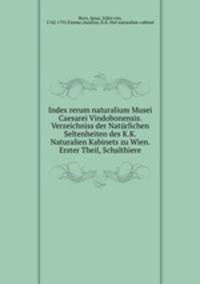 Index rerum naturalium Musei Caesarei Vindobonensis. Verzeichniss der Naturlichen Seltenheiten des K.K. Naturalien Kabinets zu Wien. Erster Theil, Schalthiere