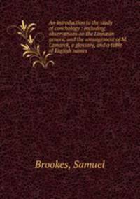 An introduction to the study of conchology : including observations on the Linn?an genera, and the arrangement of M. Lamarck, a glossary, and a table of English names