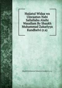 Hajjatul Widaa wa Umraatun Nabi Sallallahu Alaihi Wasallam By Shaykh Muhammad Zakariyya Kandhelvi (r.a)