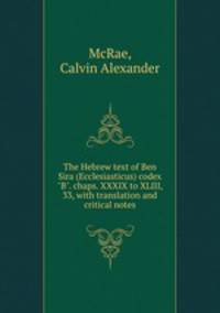 The Hebrew text of Ben Sira (Ecclesiasticus) codex "B". chaps. XXXIX to XLIII, 33, with translation and critical notes