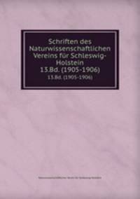 Schriften des Naturwissenschaftlichen Vereins fr Schleswig-Holstein. 13.Bd. (1905-1906)