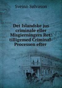 Det Islandske jus criminale eller Misgierningers Ret: tilligemed Criminal-Processen efter .