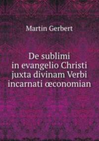 De sublimi in evangelio Christi juxta divinam Verbi incarnati ?conomian