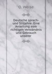 Deutsche sprach-und Stillehre: Eine Anleitung zum richtigen Verstandnis und Gebrauch unserer .