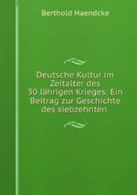 Deutsche Kultur im Zeitalter des 30 Jahrigen Krieges: Ein Beitrag zur Geschichte des siebzehnten .