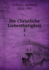 Die Christliche Liebesthtigkeit. 1