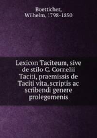 Lexicon Taciteum, sive de stilo C. Cornelii Taciti, praemissis de Taciti vita, scriptis ac scribendi genere prolegomenis