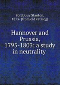 Hannover and Prussia, 1795-1803; a study in neutrality