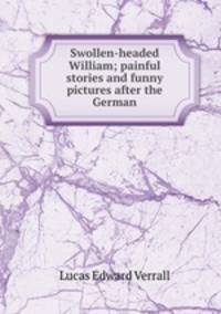 Swollen-headed William; painful stories and funny pictures after the German