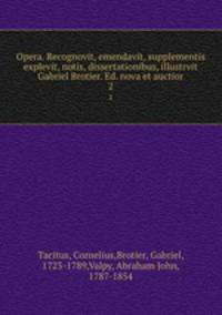Opera. Recognovit, emendavit, supplementis explevit, notis, dissertationibus, illustrvit Gabriel Brotier. Ed. nova et auctior. 2