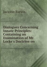 Dialogues Concerning Innate Principles: Containing an Examination of Mr. Locke