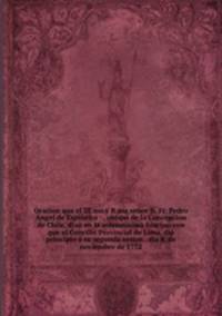 Oracion que el Ill.mo y R.mo senor D. Fr. Pedro Angel de Espineira : . obispo de la Concepcion de Chile, dixo en la solemnisima funcion con que el Concilio Provincial de Lima, dio principio a su segunda sesion . dia 8. de noviembre de 1772