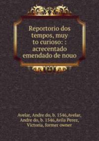 Reportorio dos tempos, muy to curioso: : acrecentado & emendado de nouo