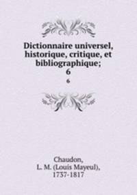 Dictionnaire universel, historique, critique, et bibliographique;. 6