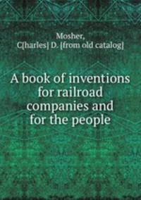 A book of inventions for railroad companies and for the people