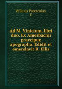 Ad M. Vinicium, libri duo. Ex Amerbachii praecipue apographo. Edidit et emendavit R. Ellis