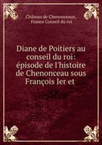 Diane de Poitiers au conseil du roi: episode de l