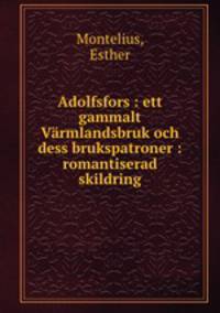 Adolfsfors : ett gammalt Varmlandsbruk och dess brukspatroner : romantiserad skildring