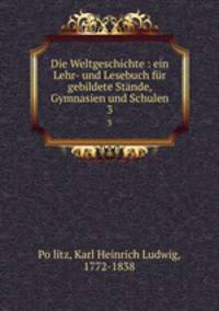 Die Weltgeschichte : ein Lehr- und Lesebuch fr gebildete Stnde, Gymnasien und Schulen. 3
