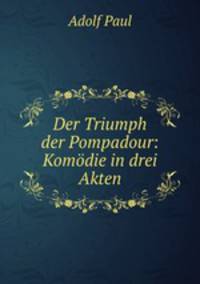 Der Triumph der Pompadour: Komodie in drei Akten