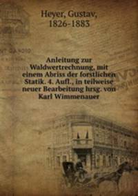 Anleitung zur Waldwertrechnung, mit einem Abriss der forstlichen Statik. 4. Aufl., in teilweise neuer Bearbeitung hrsg. von Karl Wimmenauer