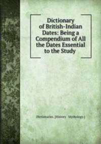 Dictionary of British-Indian Dates: Being a Compendium of All the Dates Essential to the Study .