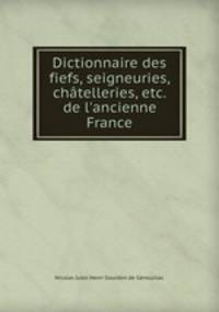 Dictionnaire des fiefs, seigneuries, chatelleries, etc. de l