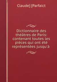 Dictionnaire des theatres de Paris: contenant toutes les pieces qui ont ete representees jusqu