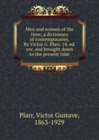 Men and women of the time; a dictionary of contemporaries. By Victor G. Plarr. 14. ed. rev. and brought down to the present time