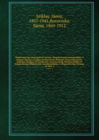 Magyarorszag varmegyei es varosai, Magyarorszag monografiaja; a magyar korona orszagai tortenetenek, foldrajzi, kepzomuveszeti, neprajzi, hadugyi es termeszeti visszonyainak, kozmuvelodesi es kozgazdasagi allapotanak encziklopediaja. A Magyarorszag Varmeg