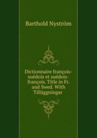 Dictionnaire francois-suedois et suedois-francois. Title in Fr. and Swed. With Tillaggningar .