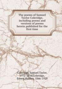 The poems of Samuel Taylor Coleridge, including poems and versions of poems herein published for the first time