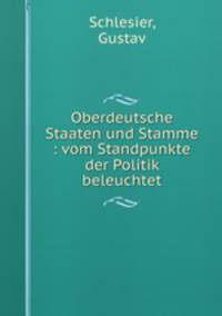 Oberdeutsche Staaten und Stamme : vom Standpunkte der Politik beleuchtet