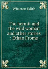 The hermit and the wild woman and other stories ; Ethan Frome